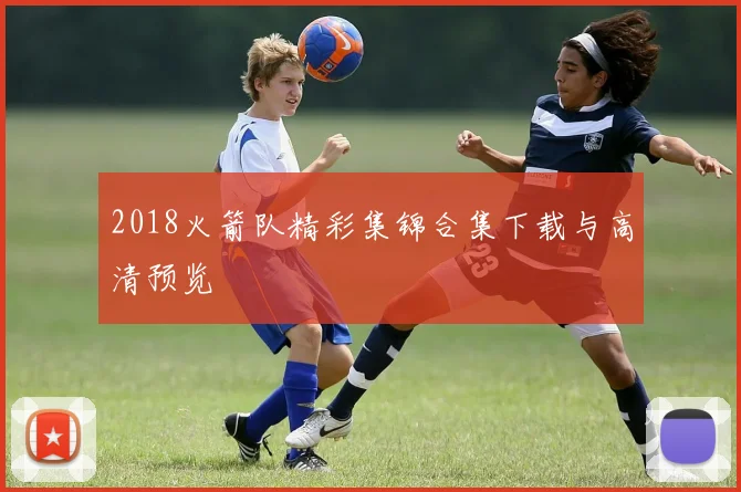 2018火箭队精彩集锦合集下载与高清预览