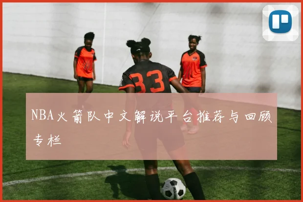 NBA火箭队中文解说平台推荐与回顾专栏