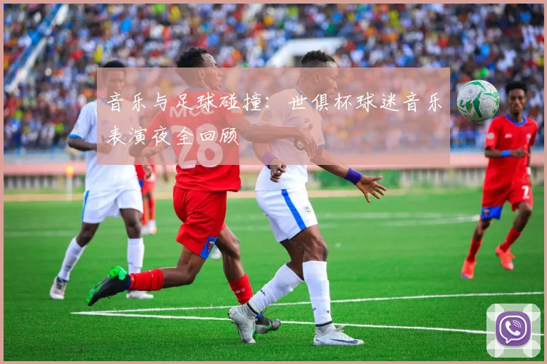 音乐与足球碰撞：世俱杯球迷音乐表演夜全回顾