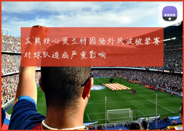 灰熊核心莫兰特因场外风波被禁赛对球队造成严重影响