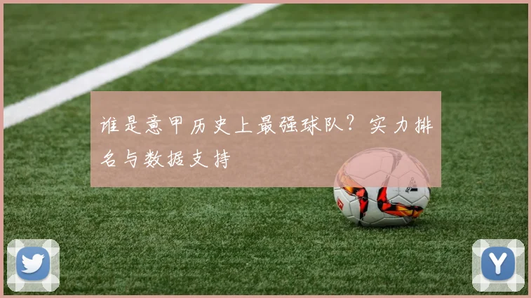 谁是意甲历史上最强球队？实力排名与数据支持