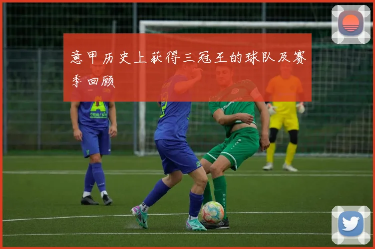 意甲历史上获得三冠王的球队及赛季回顾