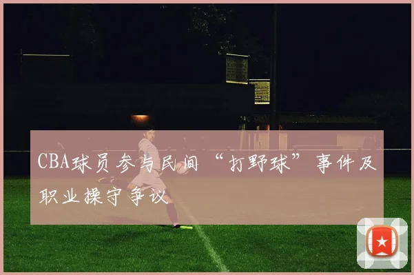 CBA球员参与民间“打野球”事件及职业操守争议