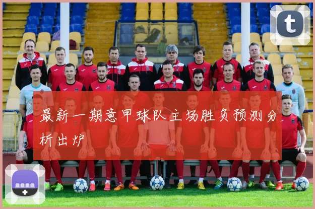 最新一期意甲球队主场胜负预测分析出炉