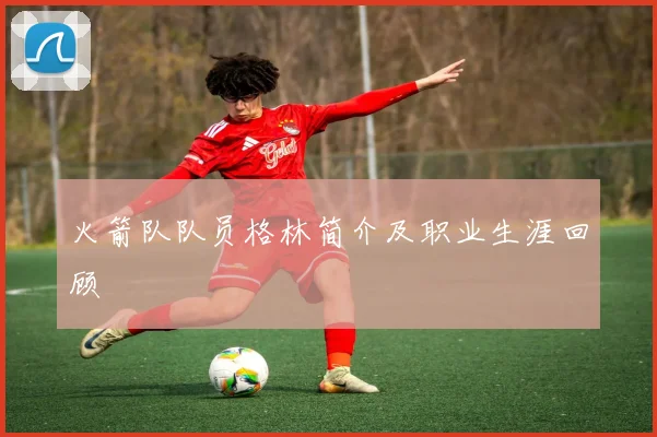 火箭队队员格林简介及职业生涯回顾