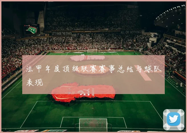 法甲年度顶级联赛赛事总结与球队表现