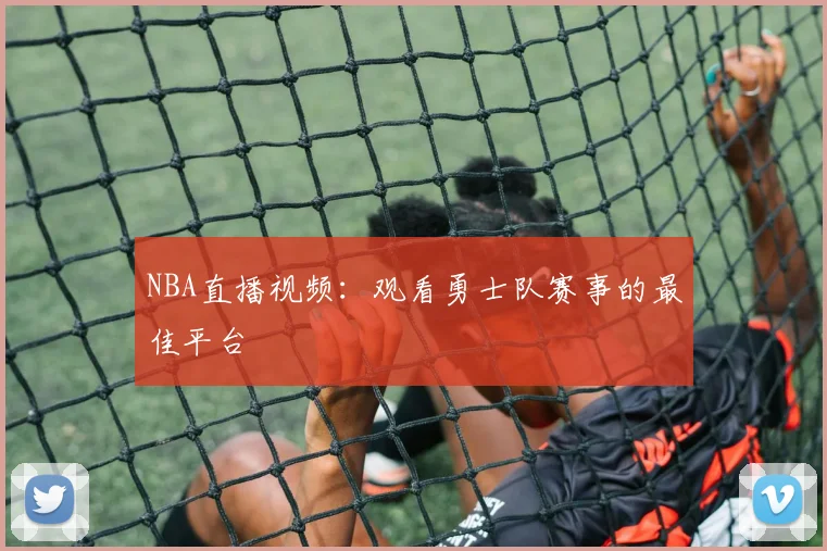 NBA直播视频:观看勇士队赛事的最佳平台