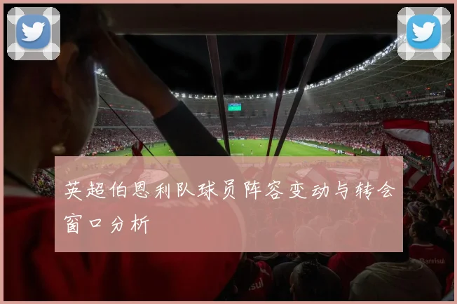 英超伯恩利队球员阵容变动与转会窗口分析