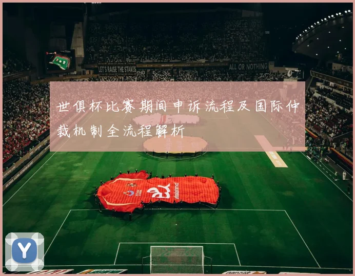 世俱杯比赛期间申诉流程及国际仲裁机制全流程解析